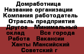 Домработница › Название организации ­ Компания-работодатель › Отрасль предприятия ­ Другое › Минимальный оклад ­ 1 - Все города Работа » Вакансии   . Ханты-Мансийский,Советский г.